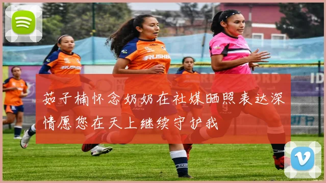 茹子楠怀念奶奶在社媒晒照表达深情愿您在天上继续守护我