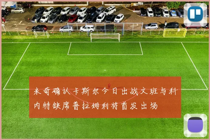 米奇确认卡斯尔今日出战文班与科内特缺席普拉姆利将首发出场