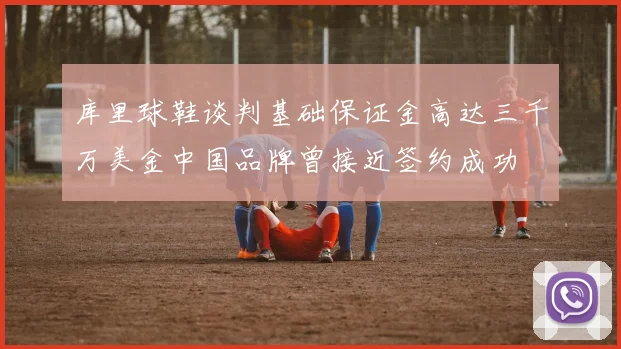 库里球鞋谈判基础保证金高达三千万美金中国品牌曾接近签约成功