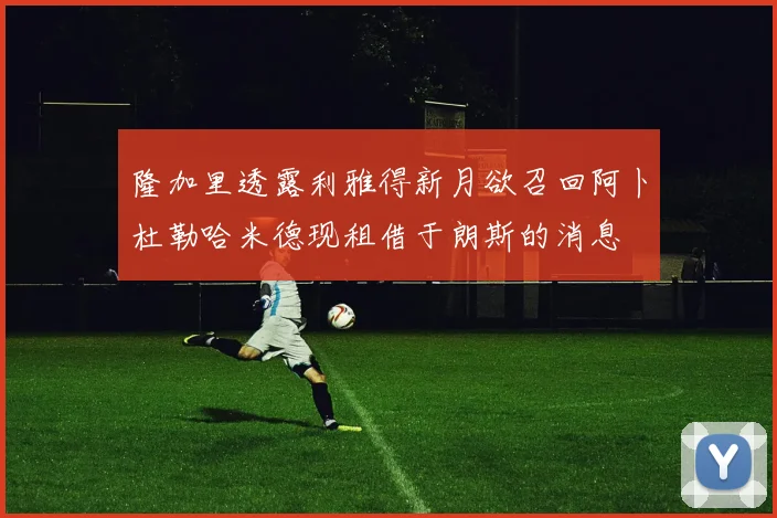 隆加里透露利雅得新月欲召回阿卜杜勒哈米德现租借于朗斯的消息