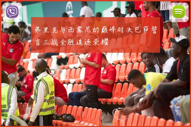 弗里克与西蒙尼的巅峰对决巴萨誓言三战全胜追逐荣耀