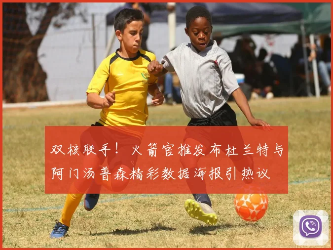 双核联手！火箭官推发布杜兰特与阿门汤普森精彩数据海报引热议