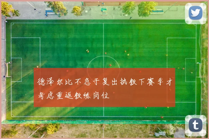 德泽尔比不急于复出执教下赛季才考虑重返教练岗位