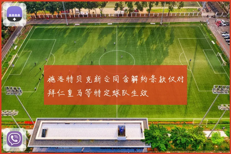 施洛特贝克新合同含解约条款仅对拜仁皇马等特定球队生效