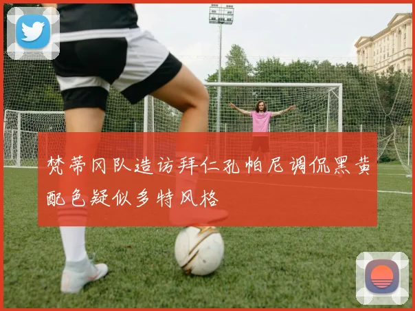 梵蒂冈队造访拜仁孔帕尼调侃黑黄配色疑似多特风格