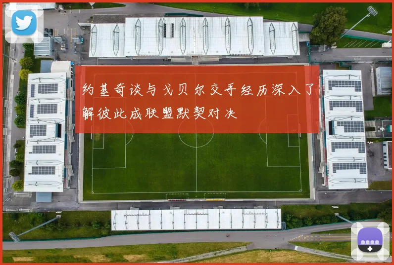 约基奇谈与戈贝尔交手经历深入了解彼此成联盟默契对决