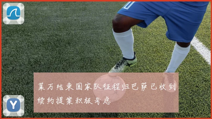 莱万结束国家队征程归巴萨已收到续约提案积极考虑