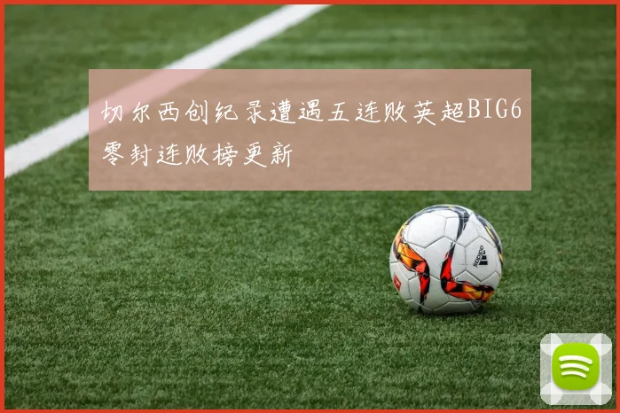 切尔西创纪录遭遇五连败英超BIG6零封连败榜更新