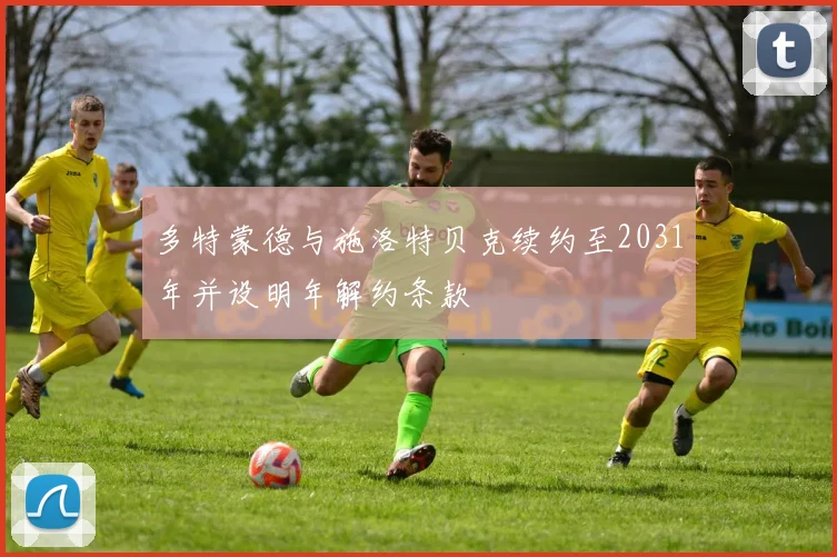 多特蒙德与施洛特贝克续约至2031年并设明年解约条款