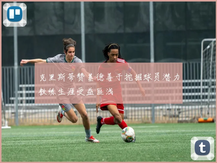 克里斯蒂赞基德善于挖掘球员潜力教练生涯受益匪浅