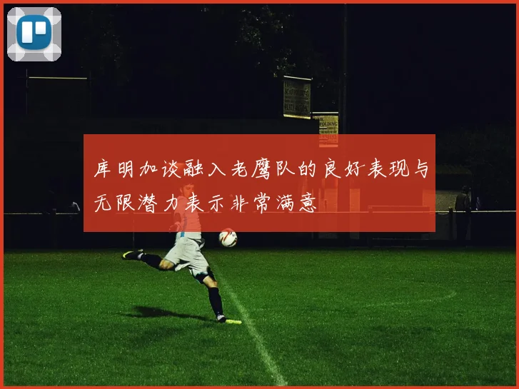 库明加谈融入老鹰队的良好表现与无限潜力表示非常满意