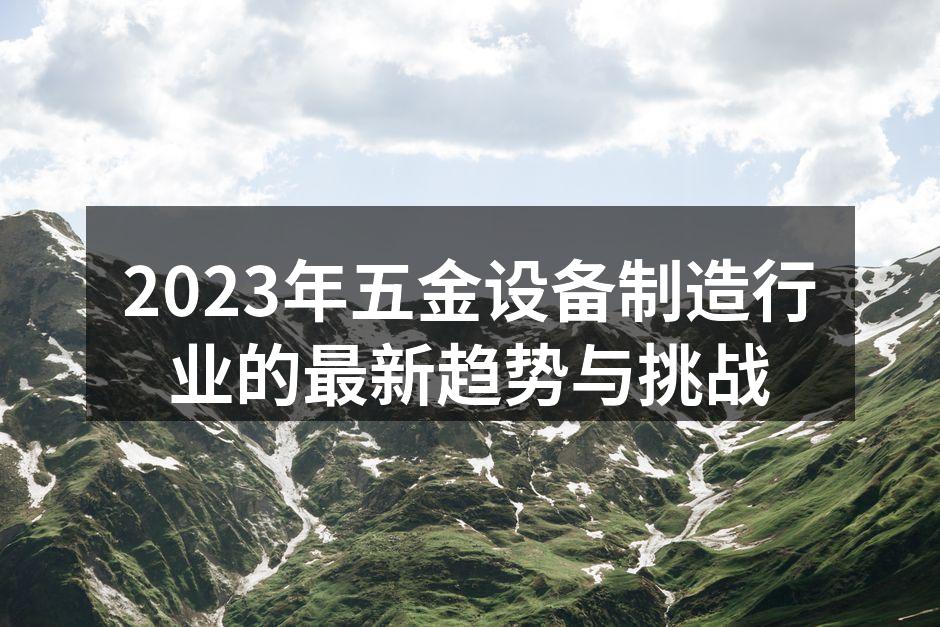 2023年五金设备制造行业的最新趋势与挑