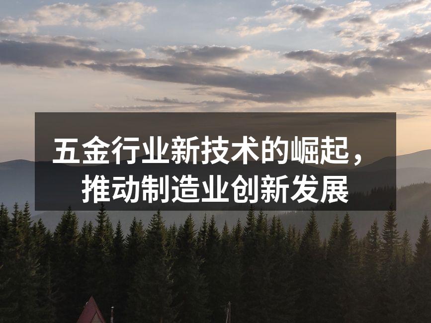 五金行业新技术的崛起，推动制造业创新发展
